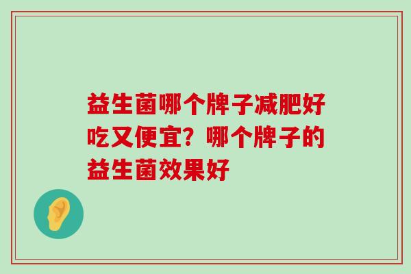 益生菌哪个牌子减肥好吃又便宜？哪个牌子的益生菌效果好