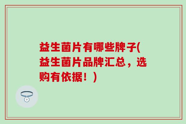 益生菌片有哪些牌子(益生菌片品牌汇总，选购有依据！)