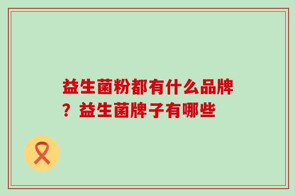 益生菌粉都有什么品牌？益生菌牌子有哪些