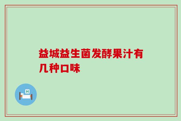 益城益生菌发酵果汁有几种口味