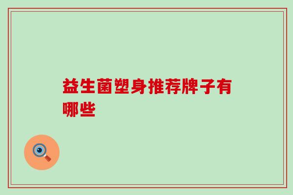 益生菌塑身推荐牌子有哪些