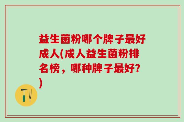 益生菌粉哪个牌子最好成人(成人益生菌粉排名榜，哪种牌子最好？)