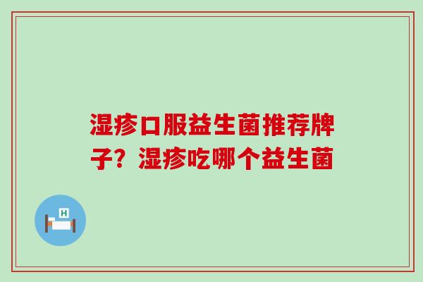 湿疹口服益生菌推荐牌子？湿疹吃哪个益生菌