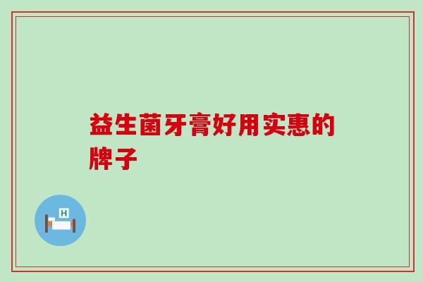 益生菌牙膏好用实惠的牌子