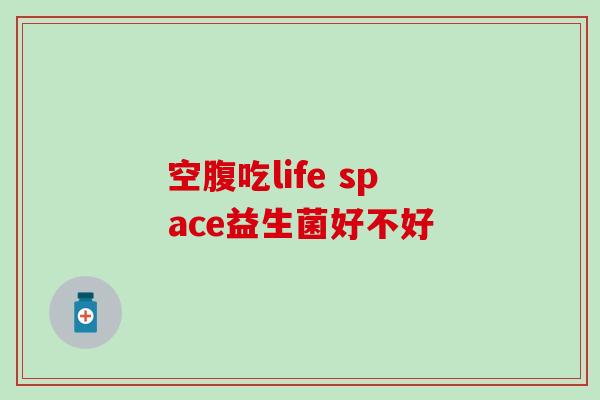 空腹吃life space益生菌好不好