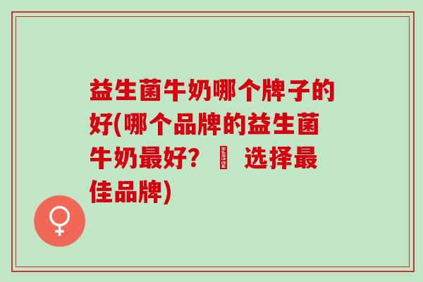 益生菌牛奶哪个牌子的好(哪个品牌的益生菌牛奶最好？– 选择最佳品牌)