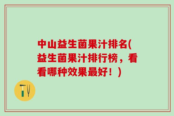 中山益生菌果汁排名(益生菌果汁排行榜，看看哪种效果最好！)