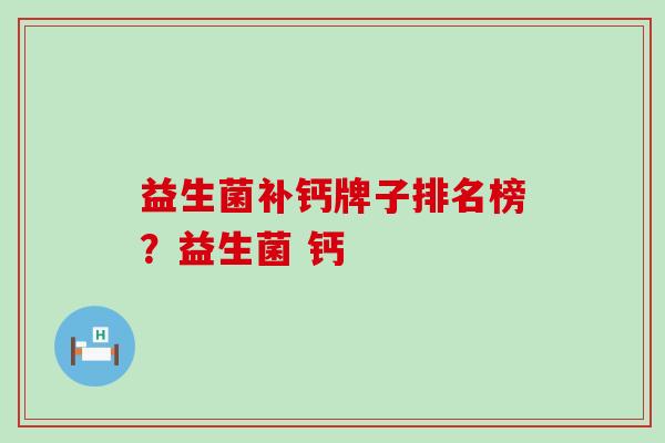 益生菌补钙牌子排名榜？益生菌 钙