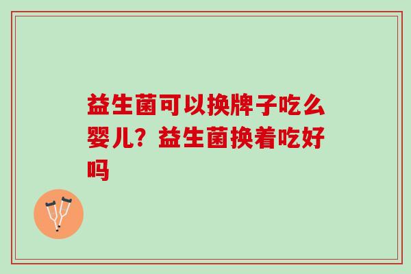 益生菌可以换牌子吃么婴儿？益生菌换着吃好吗