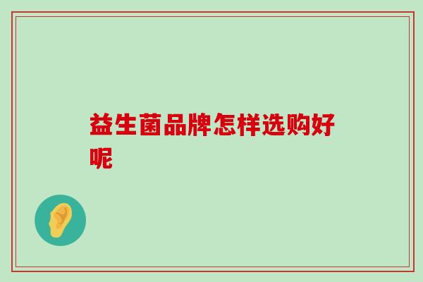 益生菌品牌怎样选购好呢