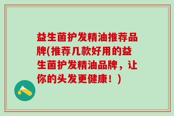 益生菌护发精油推荐品牌(推荐几款好用的益生菌护发精油品牌，让你的头发更健康！)