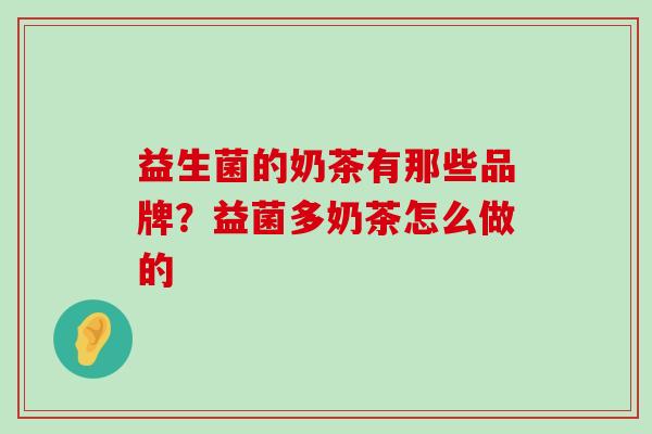 益生菌的奶茶有那些品牌？益菌多奶茶怎么做的