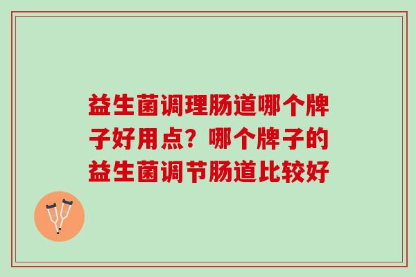 益生菌调理肠道哪个牌子好用点？哪个牌子的益生菌调节肠道比较好