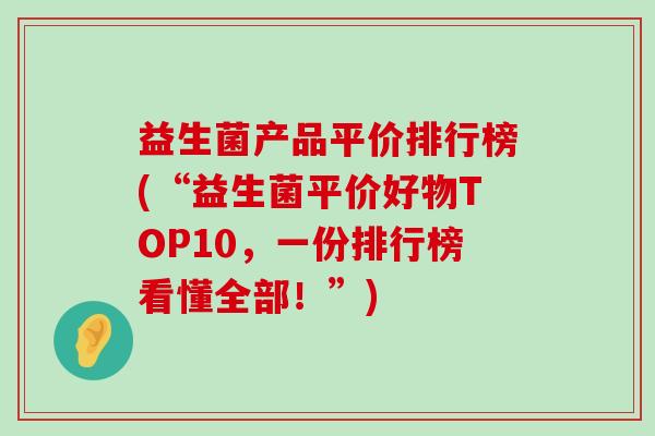 益生菌产品平价排行榜(“益生菌平价好物TOP10，一份排行榜看懂全部！”)