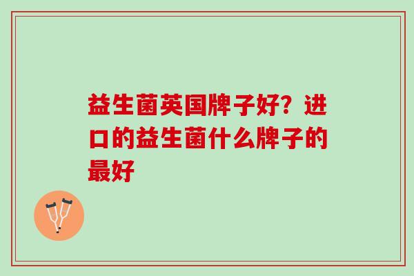 益生菌英国牌子好？进口的益生菌什么牌子的好