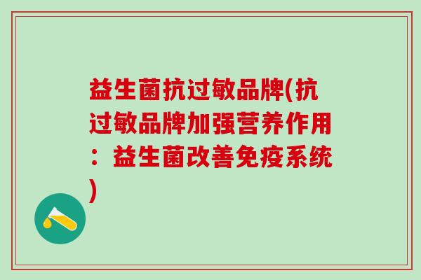 益生菌抗过敏品牌(抗过敏品牌加强营养作用：益生菌改善免疫系统)