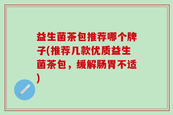 益生菌茶包推荐哪个牌子(推荐几款优质益生菌茶包，缓解肠胃不适)
