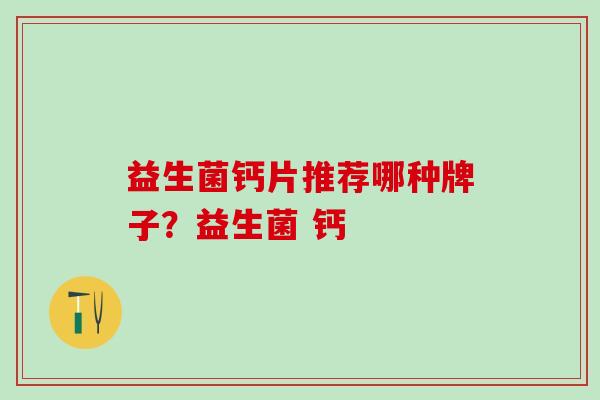 益生菌钙片推荐哪种牌子？益生菌 钙