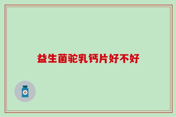 益生菌驼乳钙片好不好