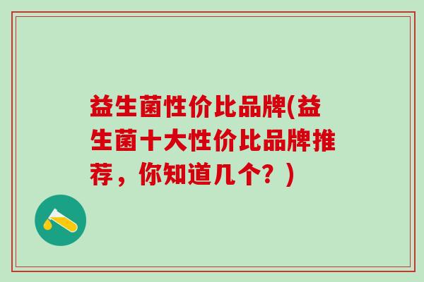 益生菌性价比品牌(益生菌十大性价比品牌推荐，你知道几个？)