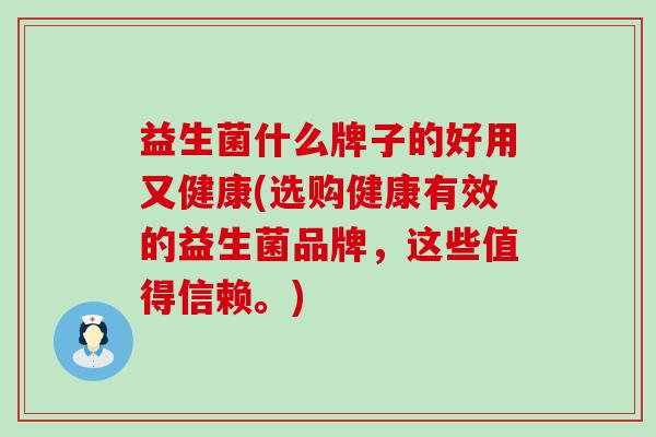益生菌什么牌子的好用又健康(选购健康有效的益生菌品牌，这些值得信赖。)
