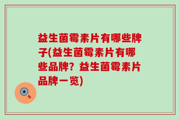 益生菌霉素片有哪些牌子(益生菌霉素片有哪些品牌？益生菌霉素片品牌一览)