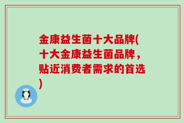 金康益生菌十大品牌(十大金康益生菌品牌，贴近消费者需求的首选)