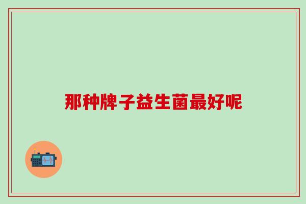 那种牌子益生菌最好呢
