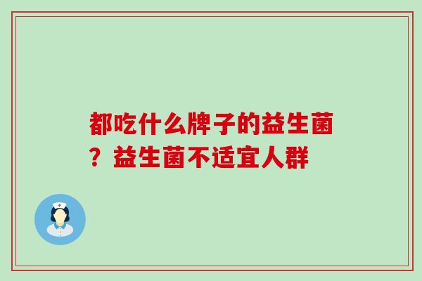 都吃什么牌子的益生菌？益生菌不适宜人群