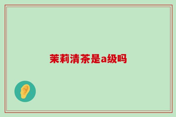 茉莉清茶是a级吗