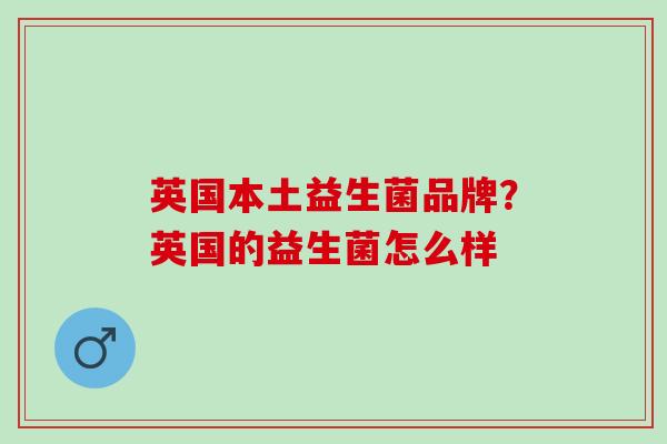 英国本土益生菌品牌？英国的益生菌怎么样