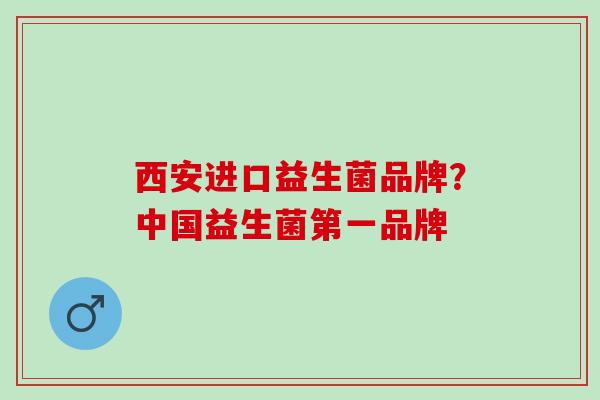 西安进口益生菌品牌？中国益生菌第一品牌