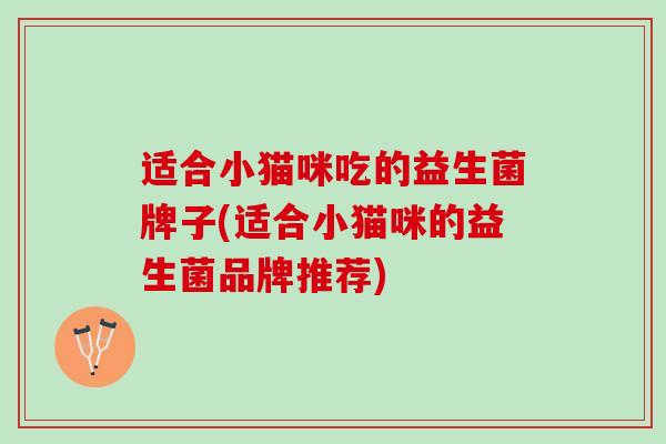 适合小猫咪吃的益生菌牌子(适合小猫咪的益生菌品牌推荐)