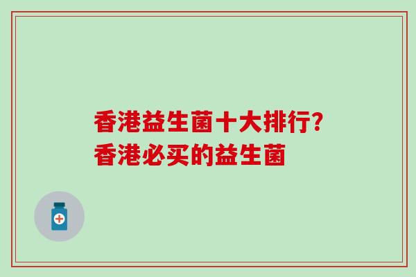 香港益生菌十大排行？香港必买的益生菌