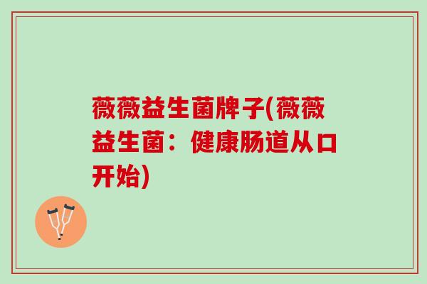 薇薇益生菌牌子(薇薇益生菌：健康肠道从口开始)