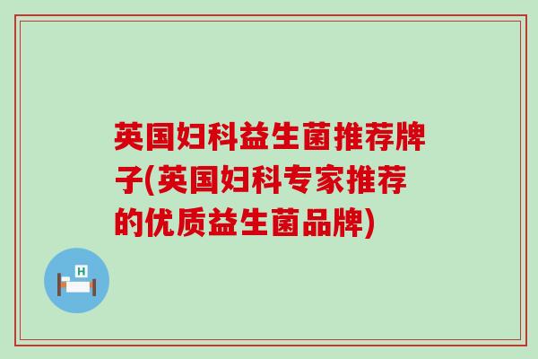 英国妇科益生菌推荐牌子(英国妇科专家推荐的优质益生菌品牌)