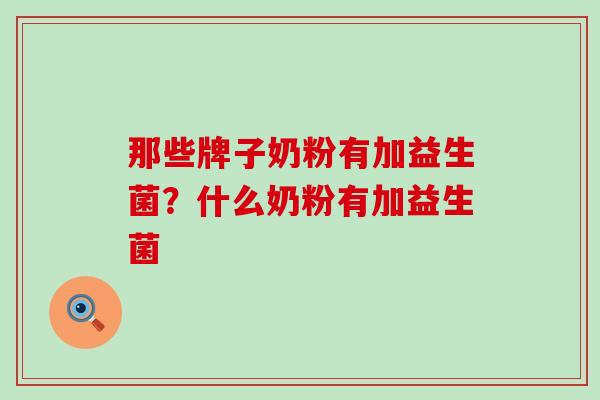 那些牌子奶粉有加益生菌？什么奶粉有加益生菌