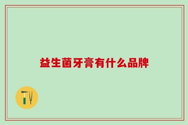 益生菌牙膏有什么品牌