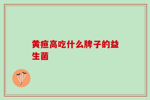 黄疸高吃什么牌子的益生菌