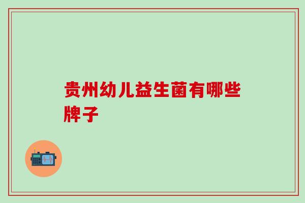 贵州幼儿益生菌有哪些牌子