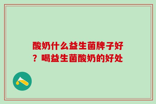 酸奶什么益生菌牌子好？喝益生菌酸奶的好处