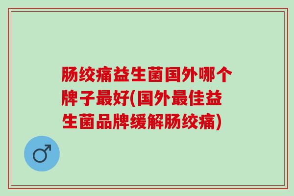 肠绞痛益生菌国外哪个牌子好(国外佳益生菌品牌缓解肠绞痛) 肠绞痛益生菌国外哪个牌子好(国外佳益生菌品牌缓解肠绞痛)