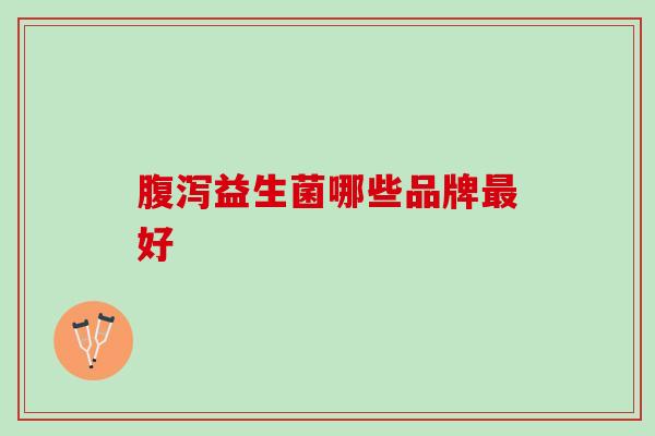腹泻益生菌哪些品牌最好