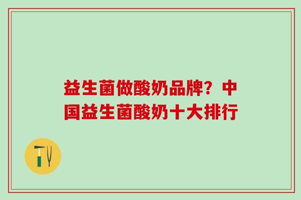 益生菌做酸奶品牌？中国益生菌酸奶十大排行