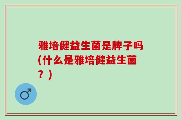 雅培健益生菌是牌子吗(什么是雅培健益生菌？)