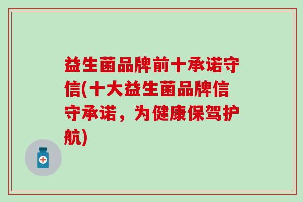 益生菌品牌前十承诺守信(十大益生菌品牌信守承诺，为健康保驾护航)