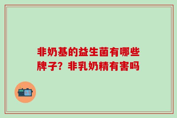 非奶基的益生菌有哪些牌子？非乳奶精有害吗