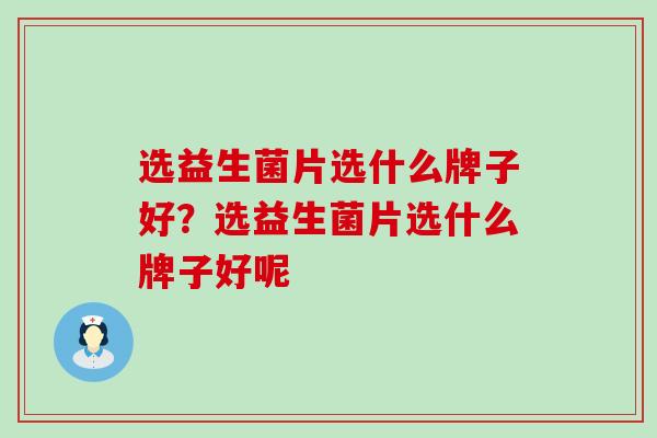 选益生菌片选什么牌子好？选益生菌片选什么牌子好呢