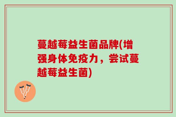 蔓越莓益生菌品牌(增强身体免疫力，尝试蔓越莓益生菌)