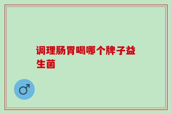 调理肠胃喝哪个牌子益生菌